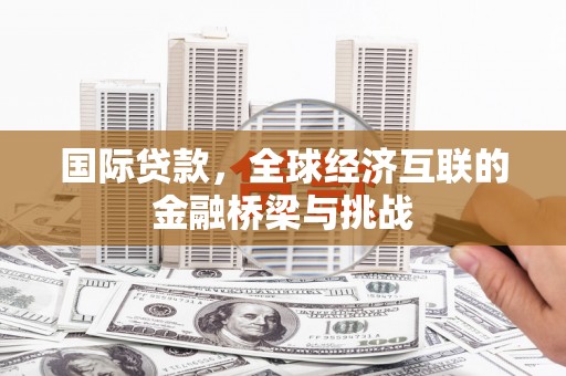 南屯国际贷款，全球经济互联的金融桥梁与挑战