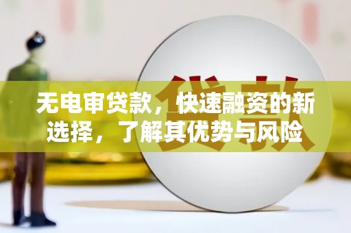 南屯无电审贷款，快速融资的新选择，了解其优势与风险