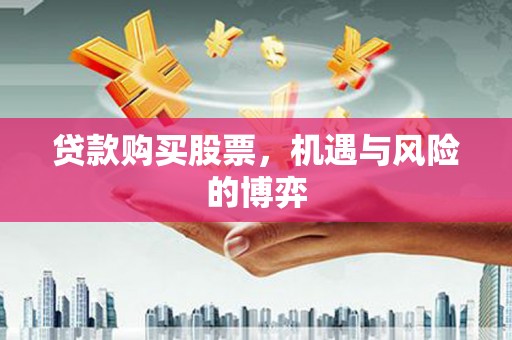 南屯贷款购买股票，机遇与风险的博弈