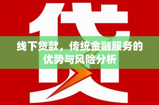 南屯线下贷款，传统金融服务的优势与风险分析