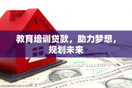 南屯教育培训贷款，助力梦想，规划未来