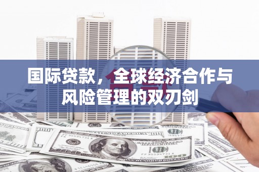 南屯国际贷款，全球经济合作与风险管理的双刃剑
