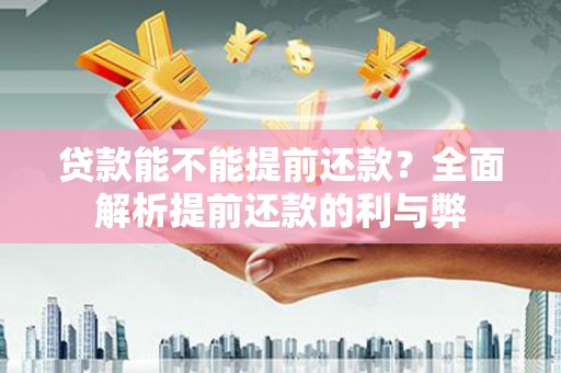 南屯贷款能不能提前还款？全面解析提前还款的利与弊