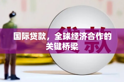 南屯国际贷款，全球经济合作的关键桥梁