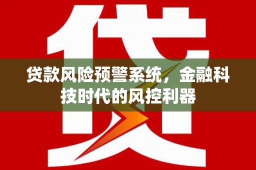南屯贷款风险预警系统，金融科技时代的风控利器