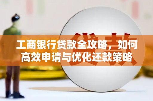 南屯工商银行贷款全攻略，如何高效申请与优化还款策略