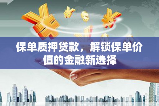 南屯保单质押贷款，解锁保单价值的金融新选择