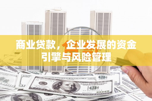 南屯商业贷款，企业发展的资金引擎与风险管理