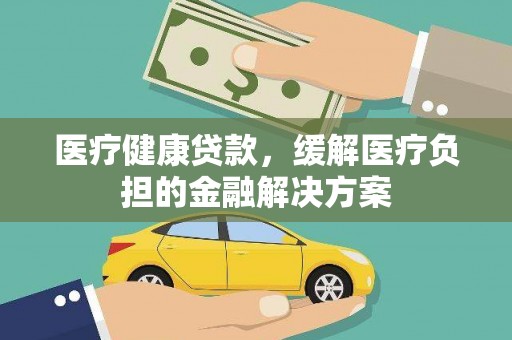 南屯医疗健康贷款，缓解医疗负担的金融解决方案