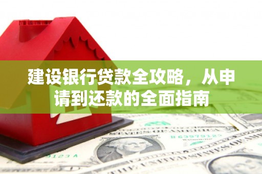 南屯建设银行贷款全攻略，从申请到还款的全面指南