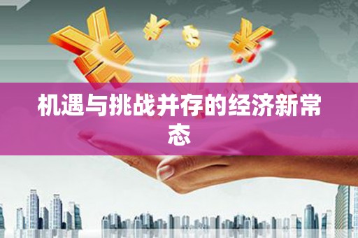 南屯机遇与挑战并存的经济新常态