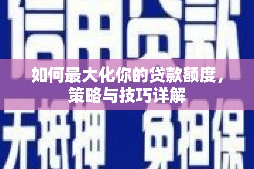 南屯如何最大化你的贷款额度，策略与技巧详解