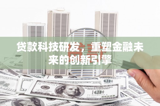 南屯贷款科技研发，重塑金融未来的创新引擎
