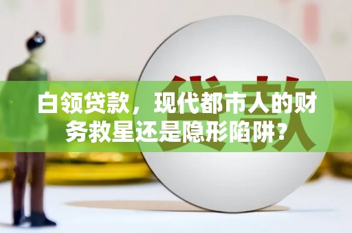 南屯白领贷款，现代都市人的财务救星还是隐形陷阱？