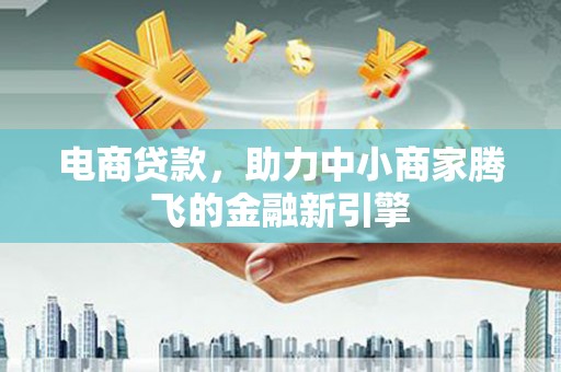 南屯电商贷款，助力中小商家腾飞的金融新引擎