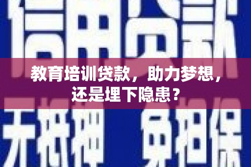 南屯教育培训贷款，助力梦想，还是埋下隐患？