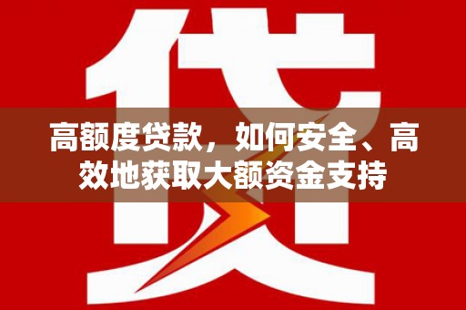 南屯高额度贷款，如何安全、高效地获取大额资金支持