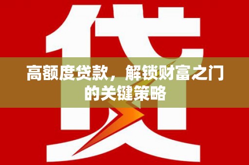 南屯高额度贷款，解锁财富之门的关键策略
