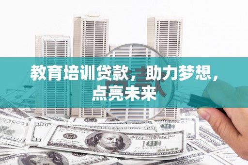 南屯教育培训贷款，助力梦想，点亮未来
