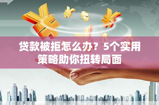 南屯贷款被拒怎么办？5个实用策略助你扭转局面