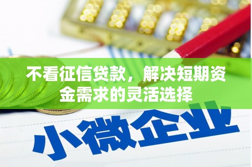 南屯不看征信贷款，解决短期资金需求的灵活选择