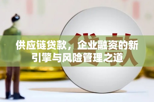 南屯供应链贷款，企业融资的新引擎与风险管理之道