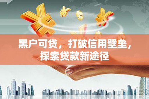 南屯黑户可贷，打破信用壁垒，探索贷款新途径