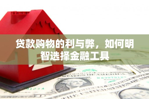 南屯贷款购物的利与弊，如何明智选择金融工具