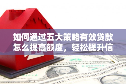 南屯如何通过五大策略有效贷款怎么提高额度，轻松提升信用价值