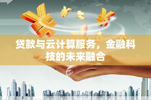 南屯贷款与云计算服务，金融科技的未来融合