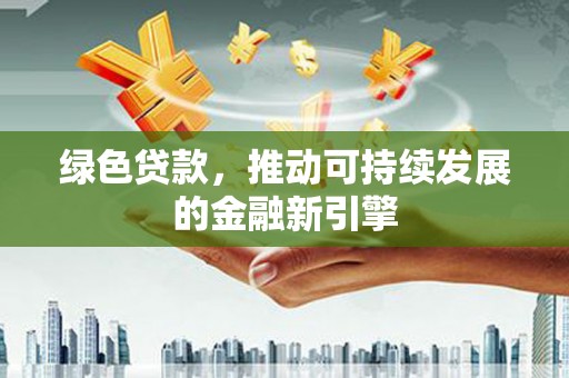 南屯绿色贷款，推动可持续发展的金融新引擎