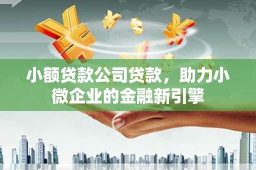 南屯小额贷款公司贷款，助力小微企业的金融新引擎