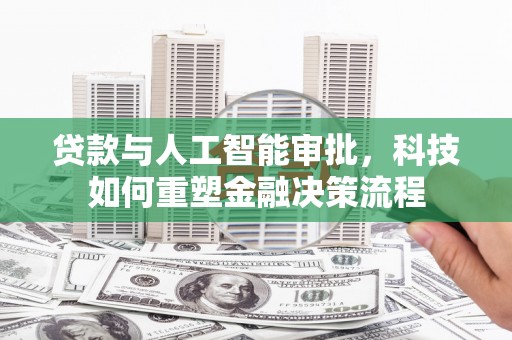 南屯贷款与人工智能审批，科技如何重塑金融决策流程