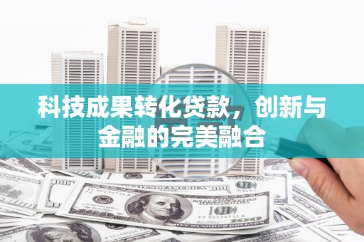 南屯科技成果转化贷款，创新与金融的完美融合