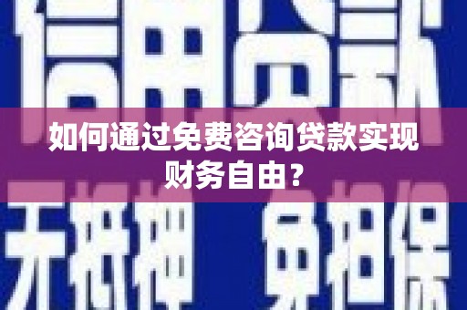 南屯如何通过免费咨询贷款实现财务自由？