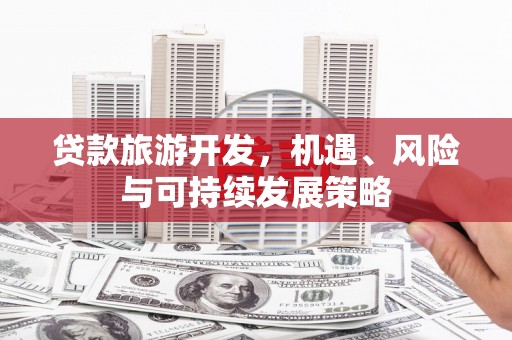 南屯贷款旅游开发，机遇、风险与可持续发展策略