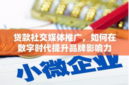 南屯贷款社交媒体推广，如何在数字时代提升品牌影响力