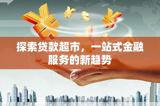 南屯探索贷款超市，一站式金融服务的新趋势