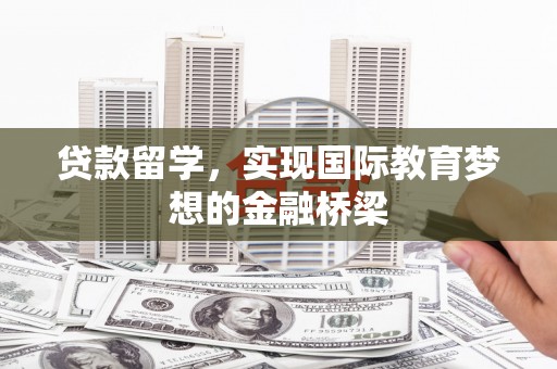 南屯贷款留学，实现国际教育梦想的金融桥梁