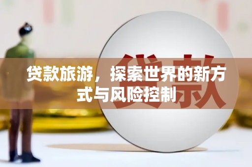 南屯贷款旅游，探索世界的新方式与风险控制