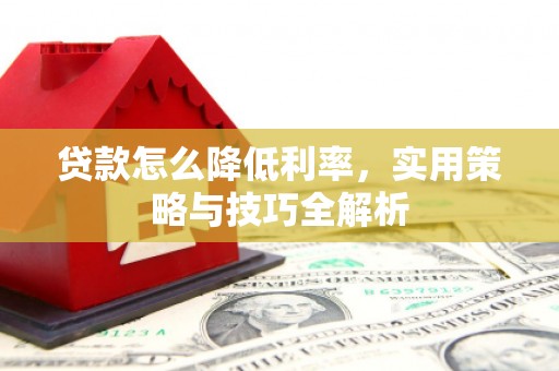 南屯贷款怎么降低利率，实用策略与技巧全解析