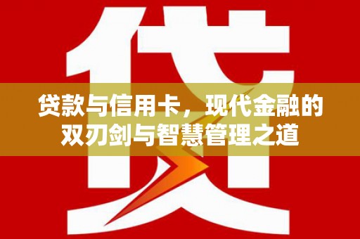 南屯贷款与信用卡，现代金融的双刃剑与智慧管理之道