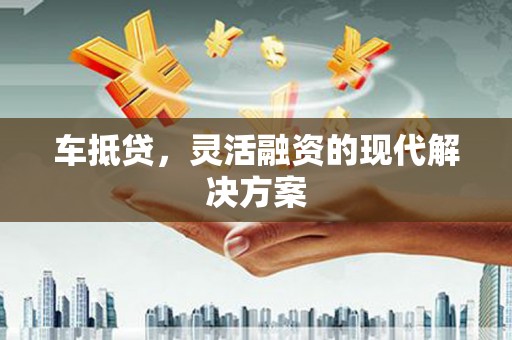 南屯车抵贷，灵活融资的现代解决方案