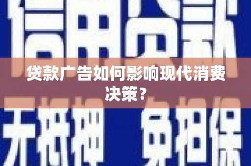 南屯贷款广告如何影响现代消费决策？