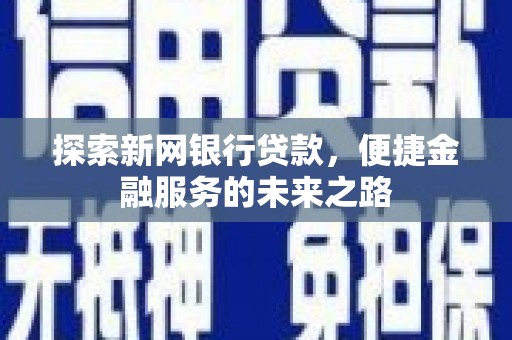 南屯探索新网银行贷款，便捷金融服务的未来之路