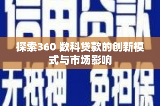 南屯探索360 数科贷款的创新模式与市场影响