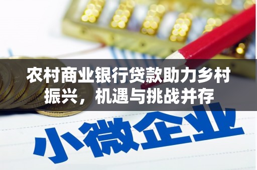 南屯农村商业银行贷款助力乡村振兴，机遇与挑战并存