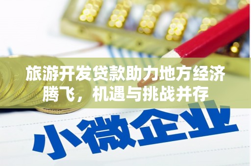 南屯旅游开发贷款助力地方经济腾飞，机遇与挑战并存