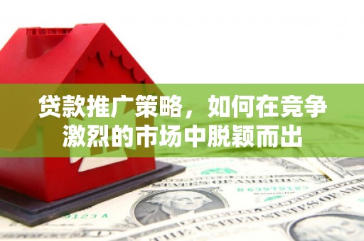 南屯贷款推广策略，如何在竞争激烈的市场中脱颖而出