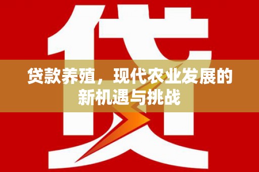 南屯贷款养殖，现代农业发展的新机遇与挑战